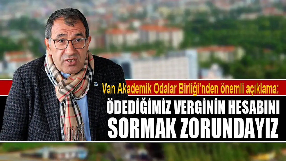 Van SMMM Odası Başkanı İbrahim Şahin: Ödediğimiz verginin hesabını sormak zorundayız