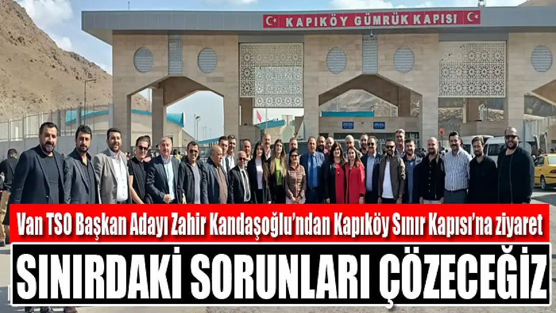 Van TSO Başkan Adayı Zahir Kandaşoğlu: Sınırdaki sorunları çözeceğiz