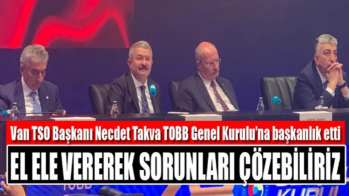 Van TSO Başkanı Necdet Takva TOBB Genel Kurulu'na başkanlık etti