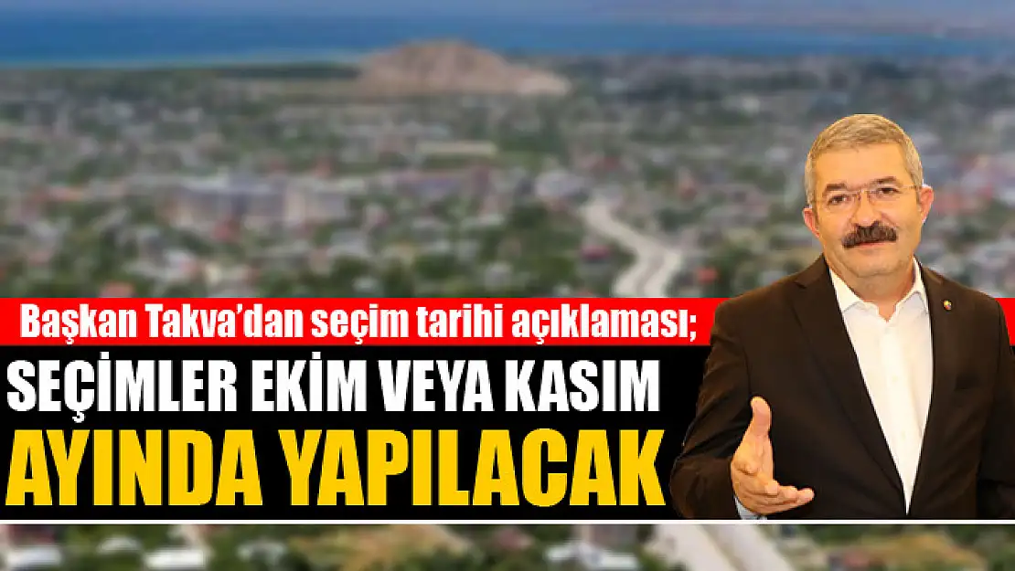 Van TSO Başkanı Necdet Takva'dan seçim tarihi açıklaması Seçimler ekim veya kasım ayında yapılacak