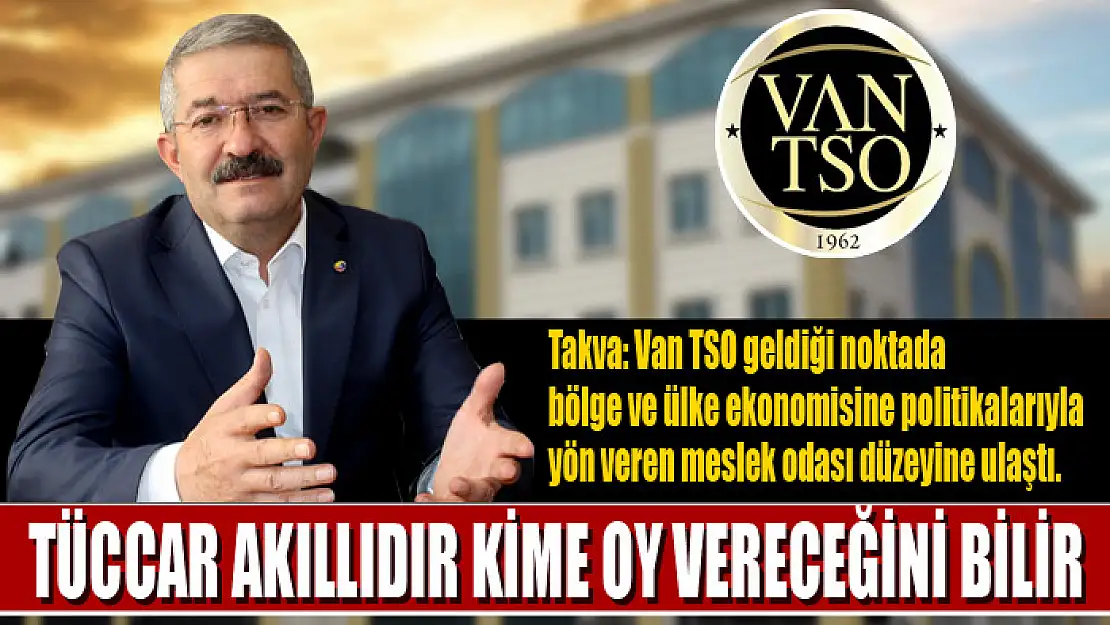 Van TSO Başkanı Takva: Tüccar akıllıdır kime oy vereceğini bilir