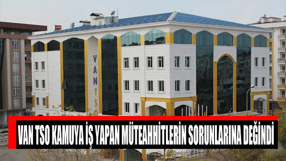 Van TSO kamuya iş yapan müteahhitlerin sorunlarına değindi