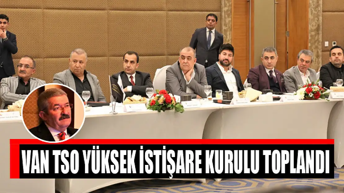 VAN TSO YÜKSEK İSTİŞARE KURULU TOPLANDI