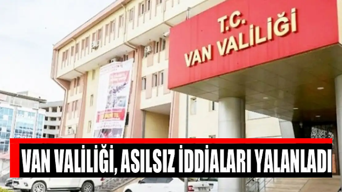 Van Valiliği, asılsız iddiaları yalanladı