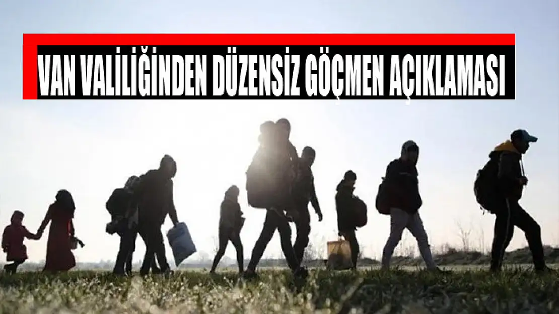 Van Valiliğinden düzensiz göçmen açıklaması