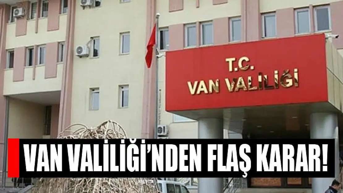 VAN VALİLİĞİ'NDEN FLAŞ KARAR