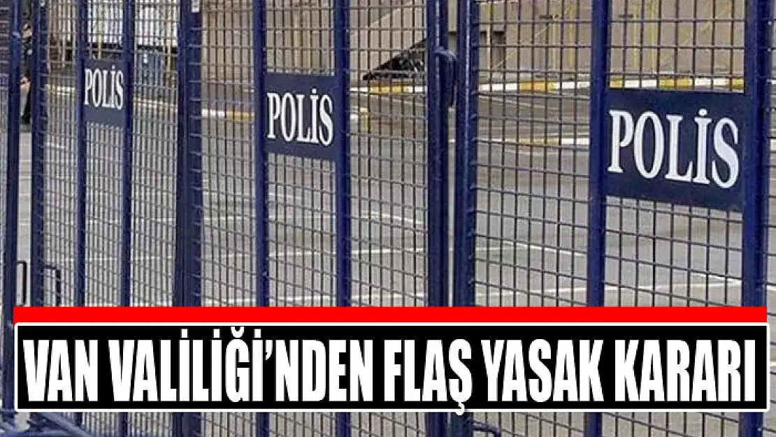 Van Valiliği'nden flaş yasak kararı