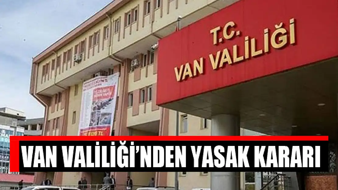 Van Valiliği'nden yasak kararı