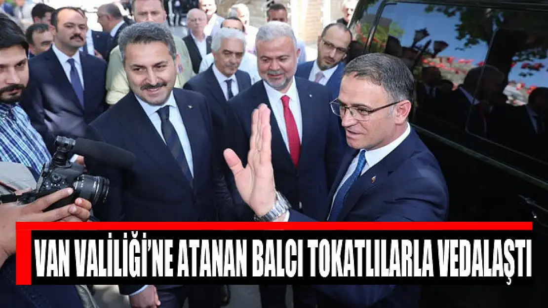 Van Valiliği'ne atanan Balcı Tokatlılarla vedalaştı