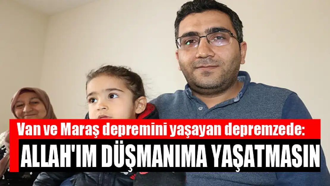 Van ve Maraş depremini yaşayan depremzede: Allah'ım düşmanıma yaşatmasın