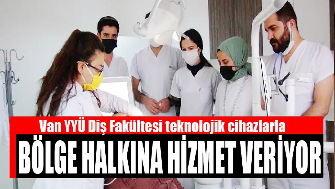 Van YYÜ Diş Fakültesi teknolojik cihazlarla bölge halkına hizmet veriyor