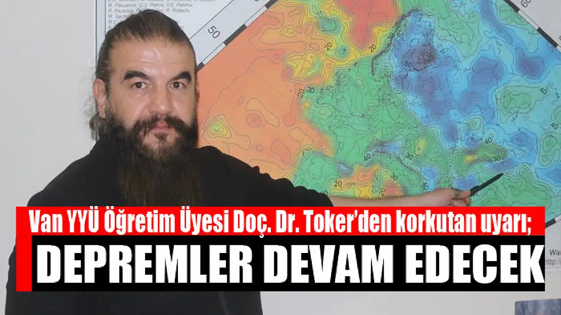 Van YYÜ Öğretim Üyesi Doç. Dr. Toker'den korkutan uyarı Depremler devam edecek