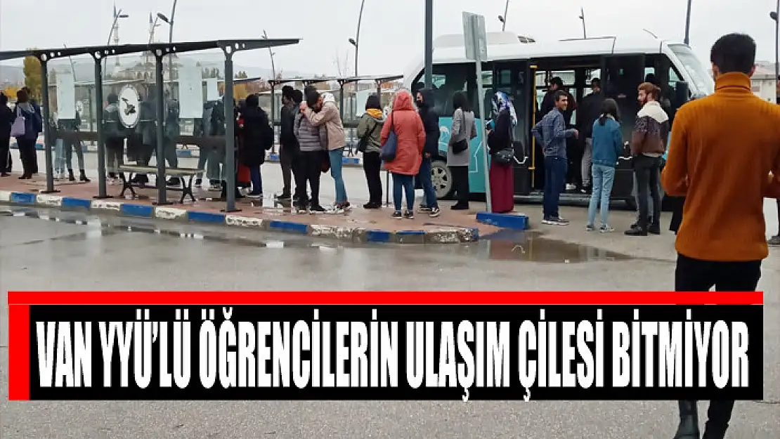 VAN YYÜ'LÜ ÖĞRENCİLERİN ULAŞIM ÇİLESİ BİTMİYOR