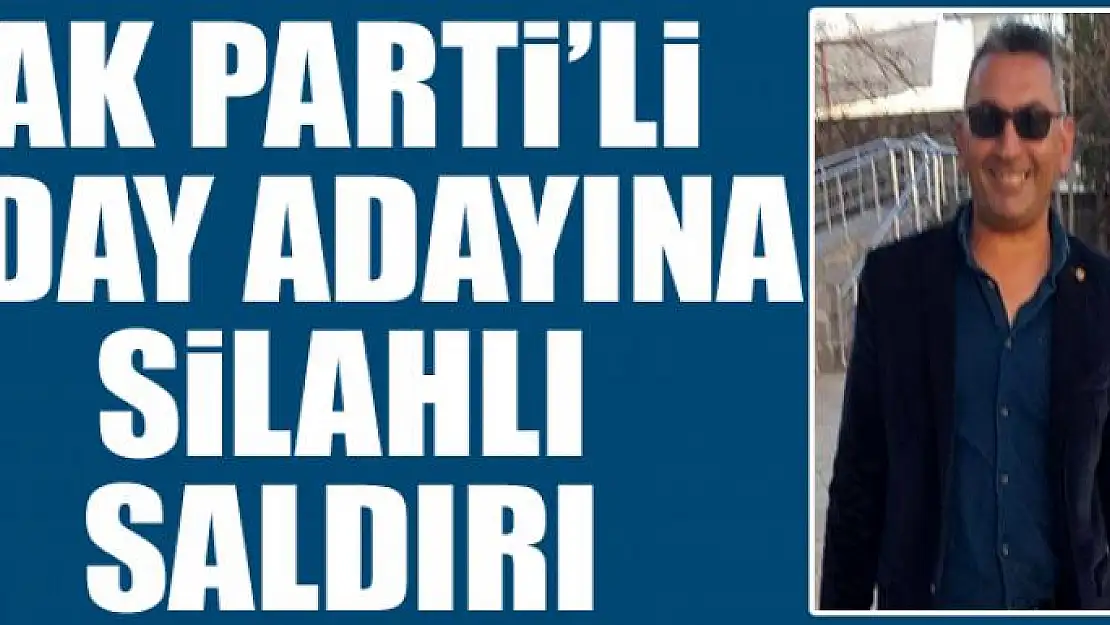 AK Parti'li aday adayına silahlı saldırı