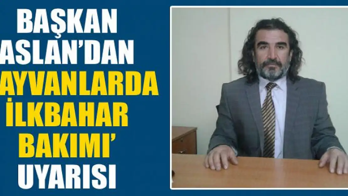 Başkan Aslan'dan 'hayvanlarda ilkbahar bakımı' uyarısı