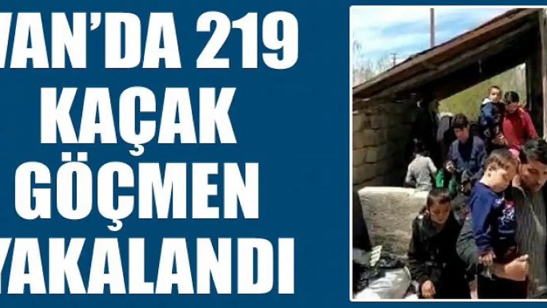 Van'da 219 kaçak göçmen yakalandı