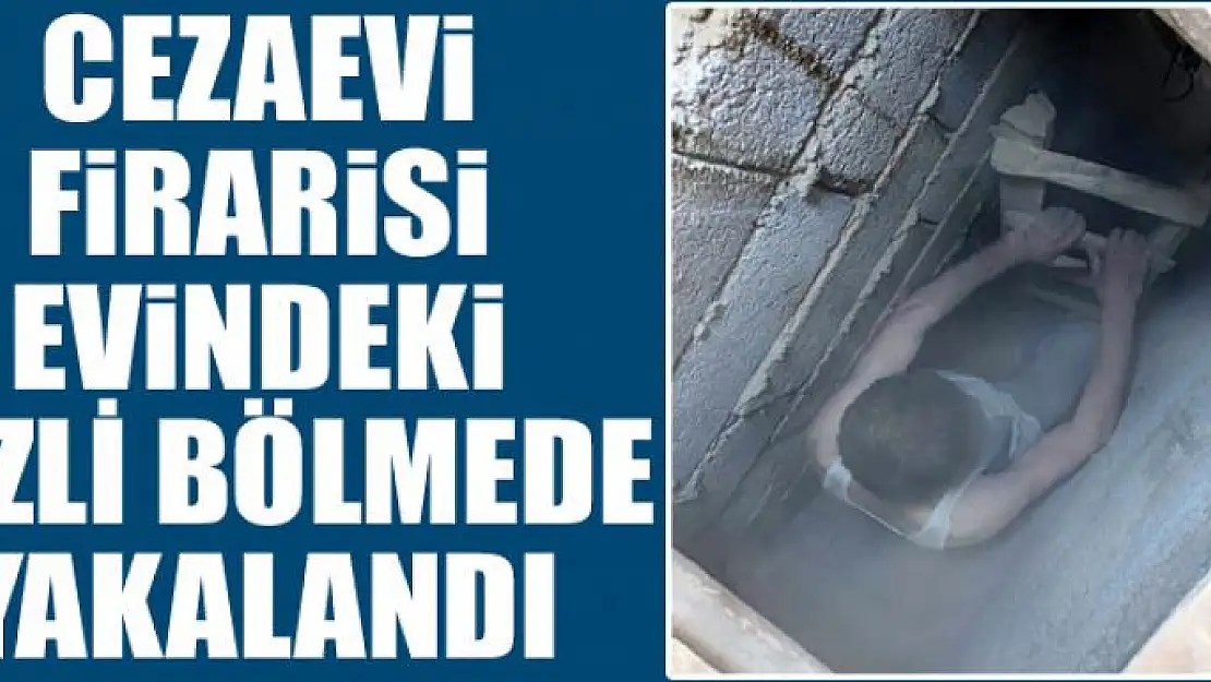 Cezaevi firarisi evindeki gizli bölmede yakalandı