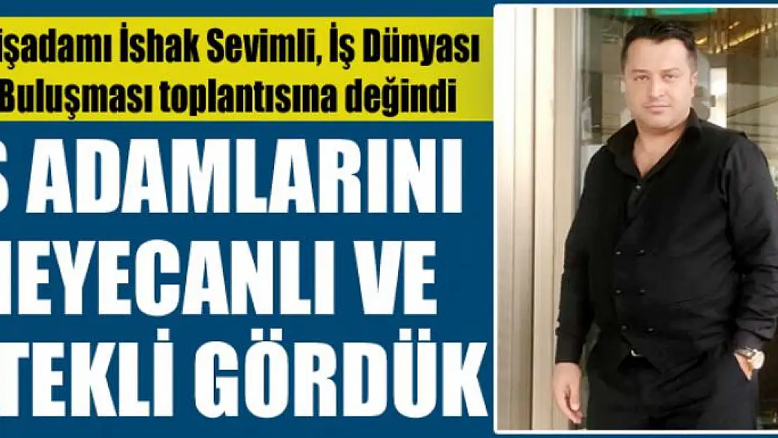 İŞ ADAMLARINI HEYECANLI VE İSTEKLİ GÖRDÜK