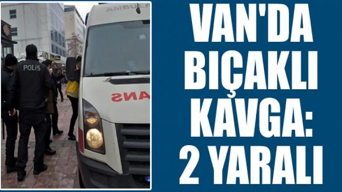 Van'da bıçaklı kavga: 2 yaralı