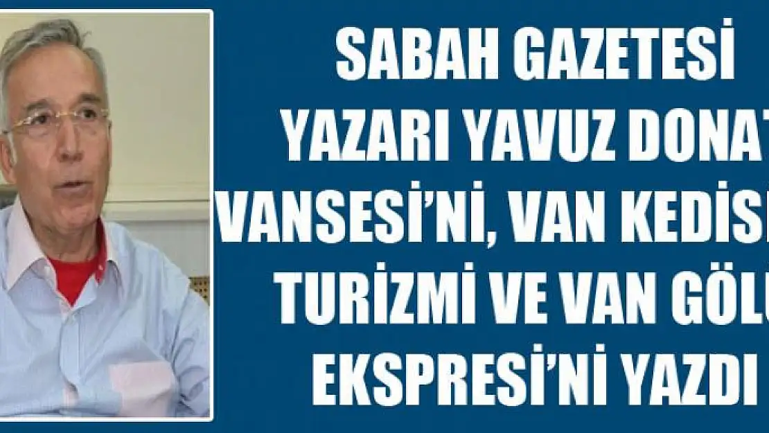 Sabah Gazetesi Yazarı Yavuz Donat Vansesi'ni, Van Kedisi'ni, Turizmi Ve Van Gölü Ekspresi'ni Yazdı 