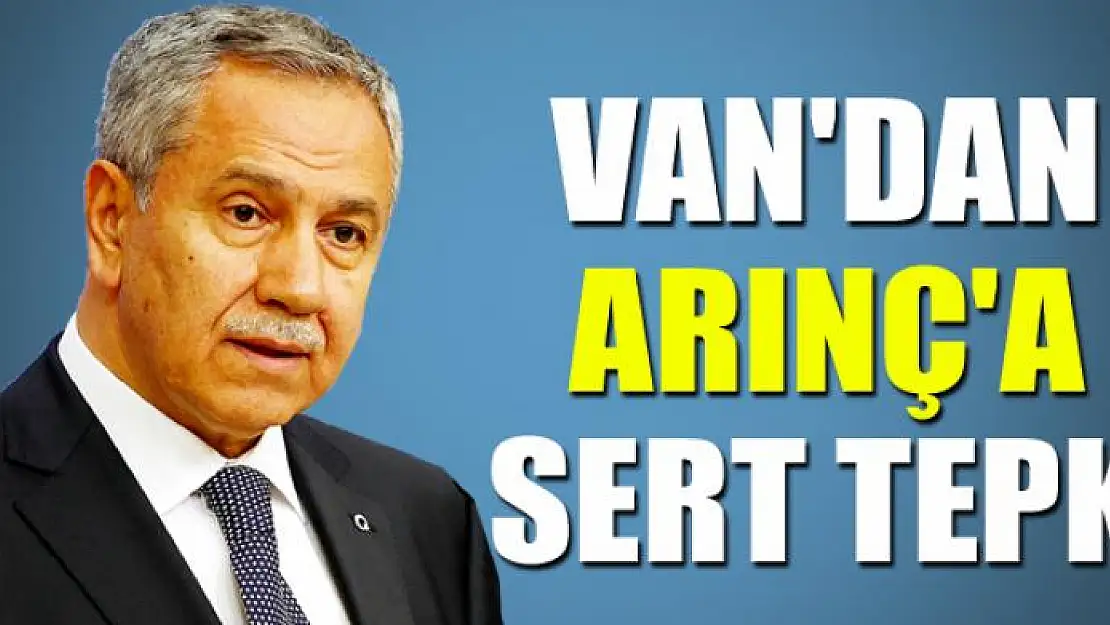 VAN'DAN BÜLENT ARINÇ'A SERT TEPKİ