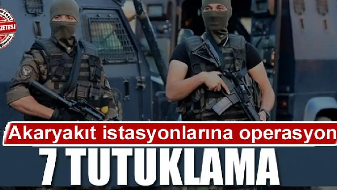 Van'da akaryakıt istasyonlarına operasyon: 7 tutuklama