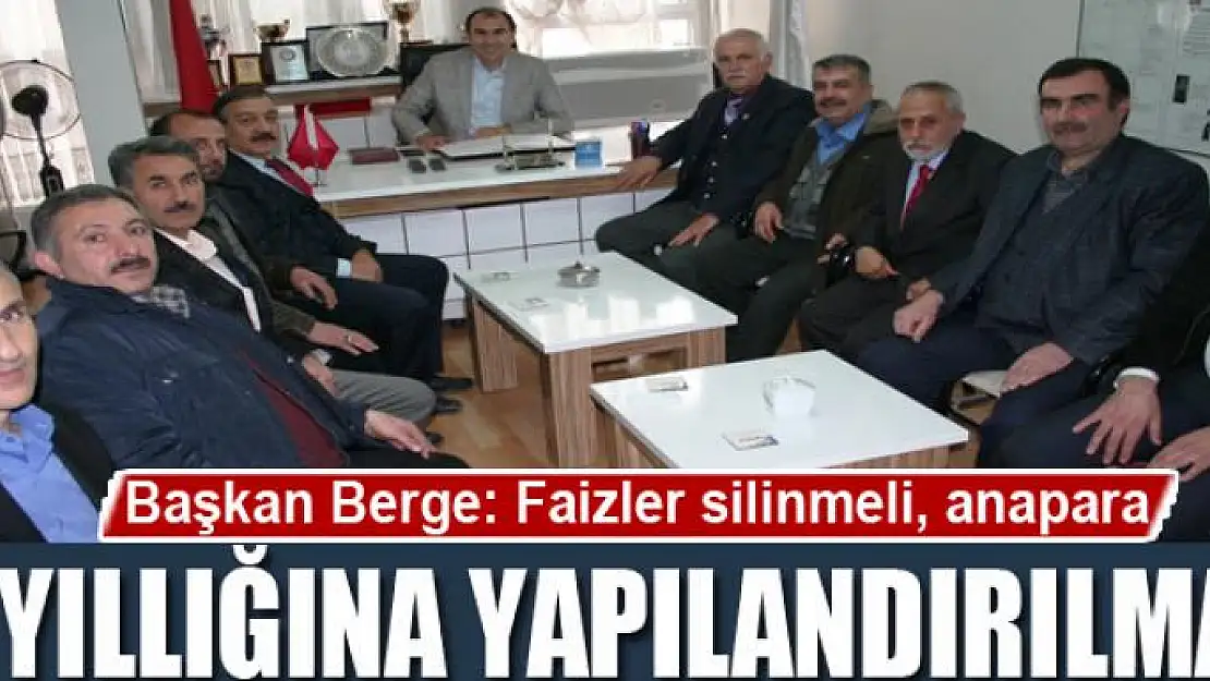 Başkan Berge: Faizler silinmeli, anapara 5 yıllığına yapılandırılmalı