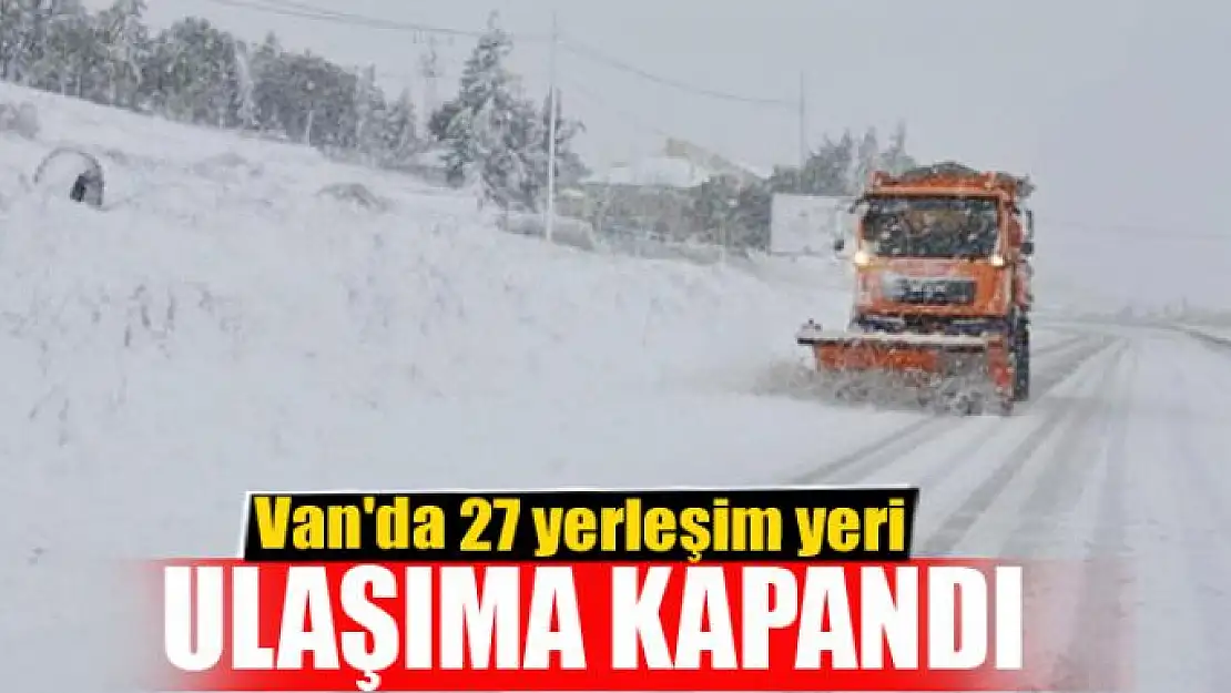 Van'da 27 yerleşim yeri ulaşıma kapandı