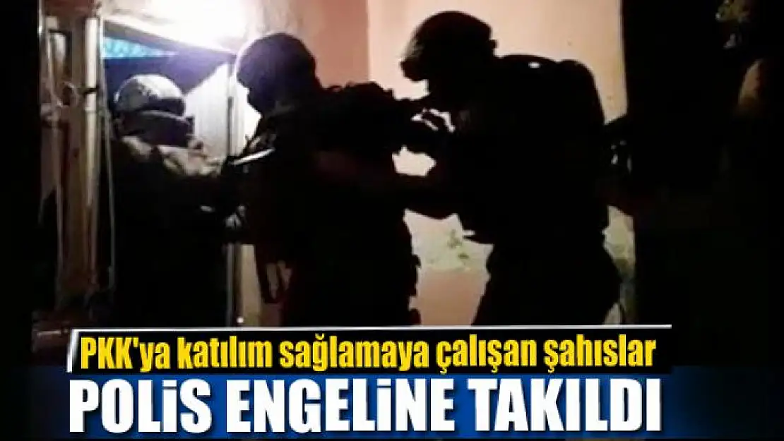 PKK'ya katılım sağlamaya çalışan şahıslar polis engeline takıldı