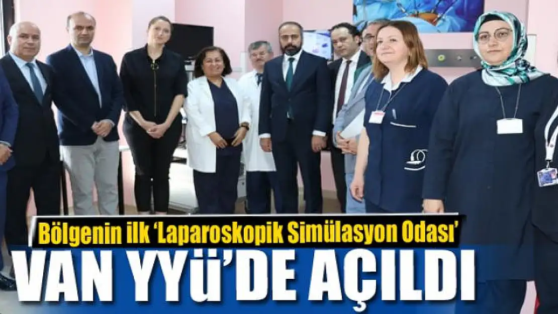 Bölgenin ilk 'Laparoskopik Simülasyon Odası' Van YYÜ'de açıldı