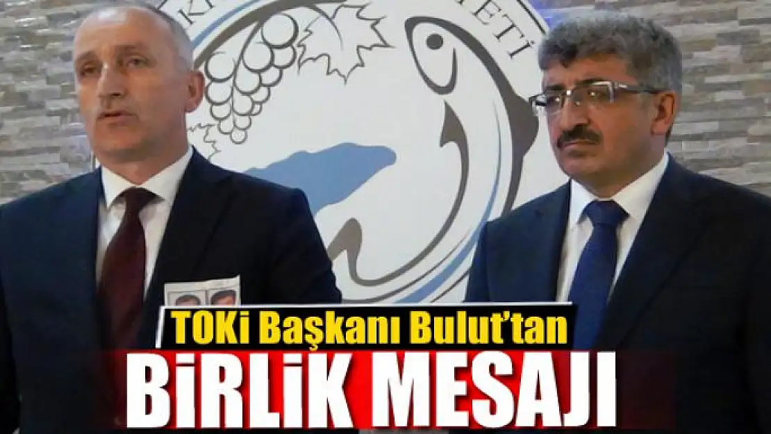 TOKİ Başkanı Bulut'tan birlik mesajı