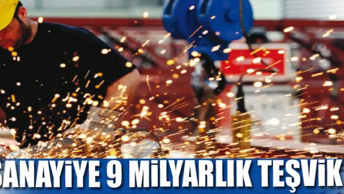 Sanayiye 9 milyarlık teşvik