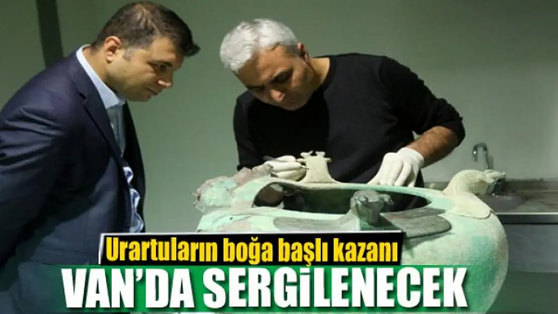 Urartuların boğa başlı kazanı Van'da sergilenecek