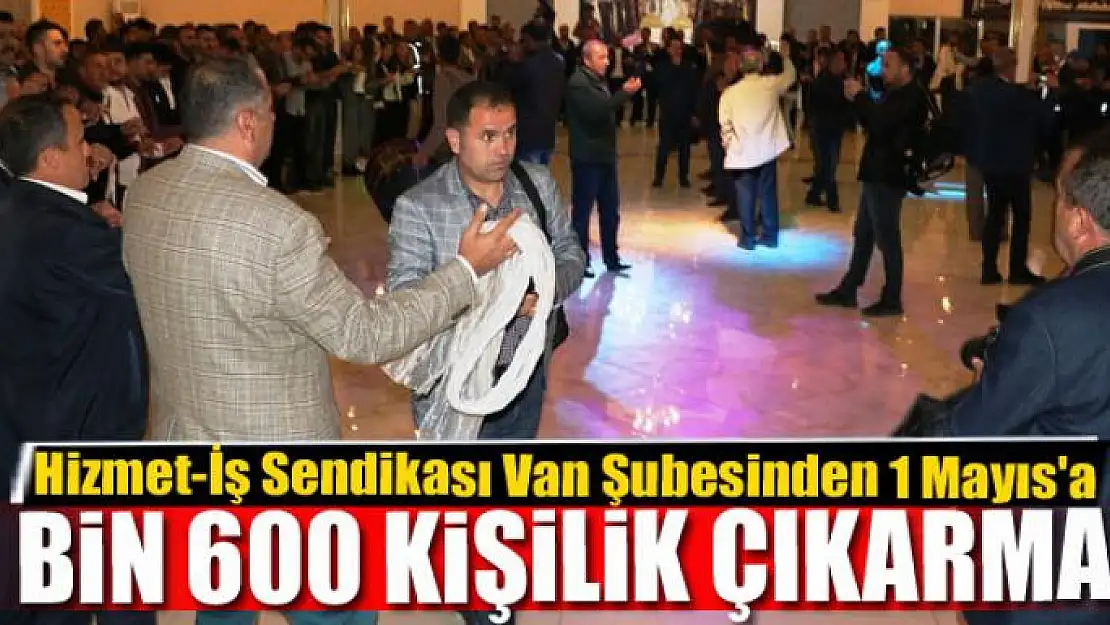 Hizmet-İş Sendikası Van Şubesinden 1 Mayıs'a bin 600 kişilik çıkarma