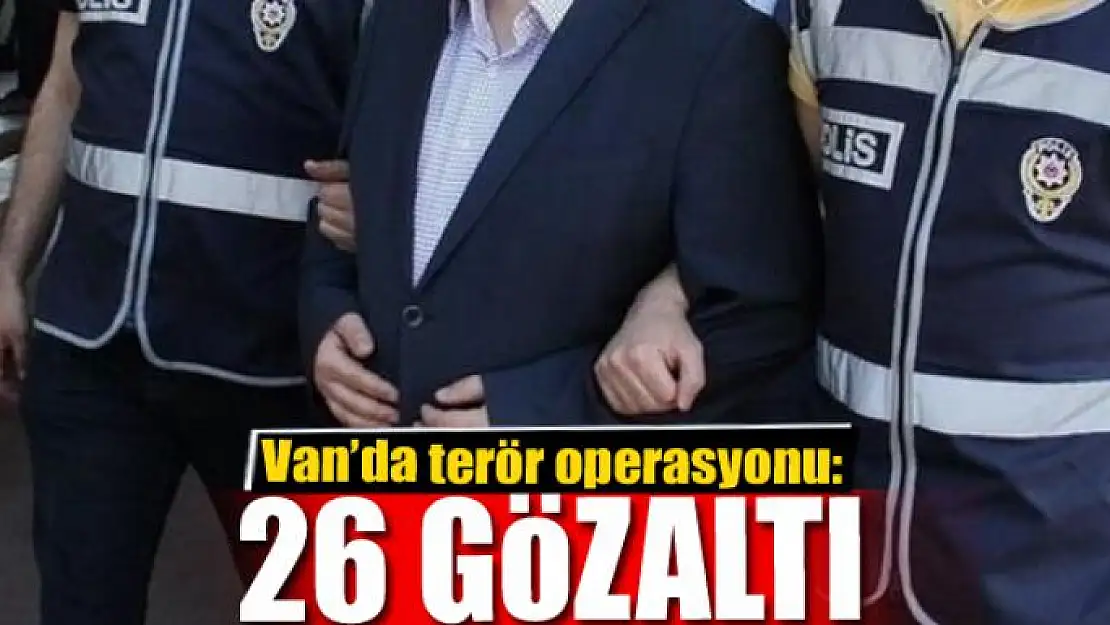 Van'da terör operasyonu: 26 gözaltı