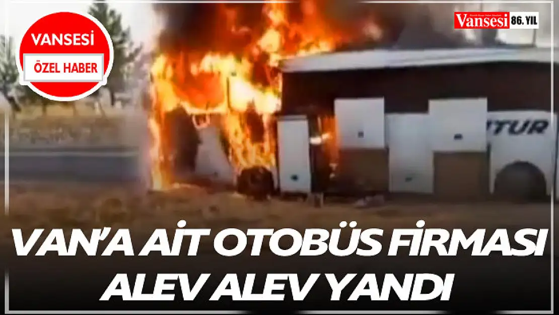 Van'a ait otobüs firması alev alev yandı