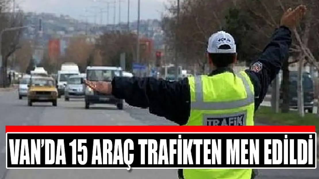 Van'da 15 araç trafikten men edildi