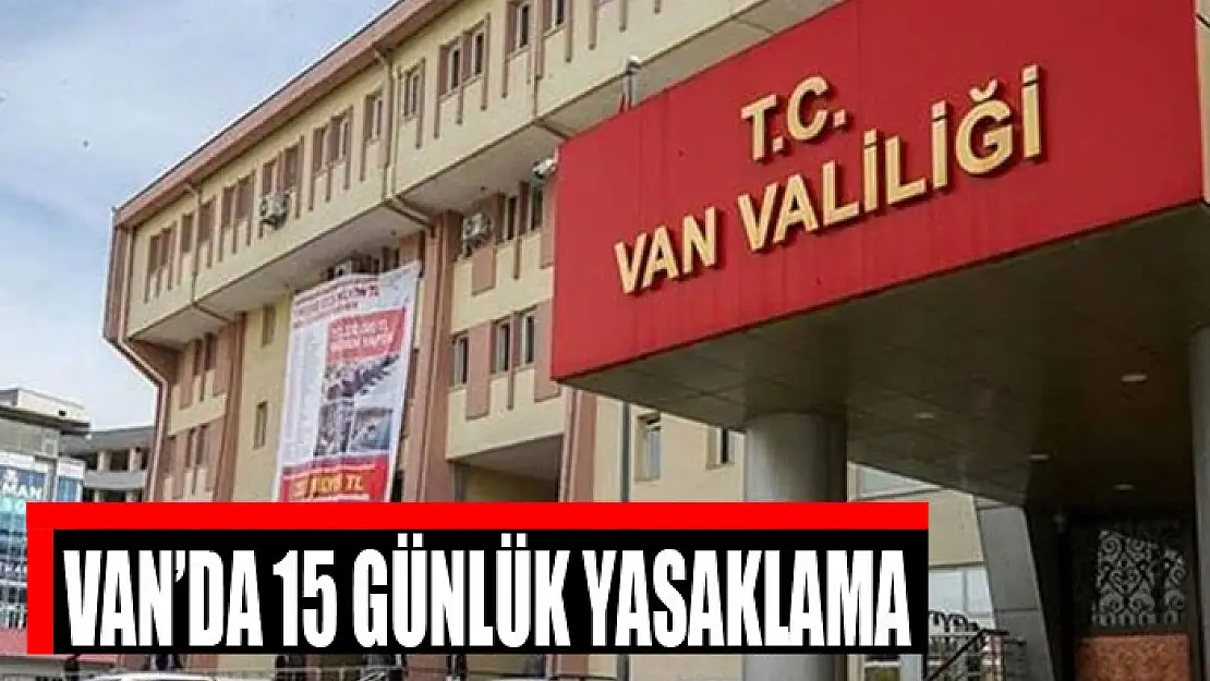 Van'da 15 günlük yasaklama