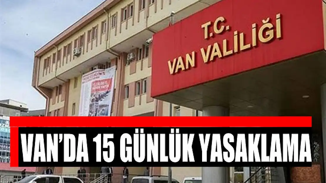 Van'da 15 günlük yasaklama