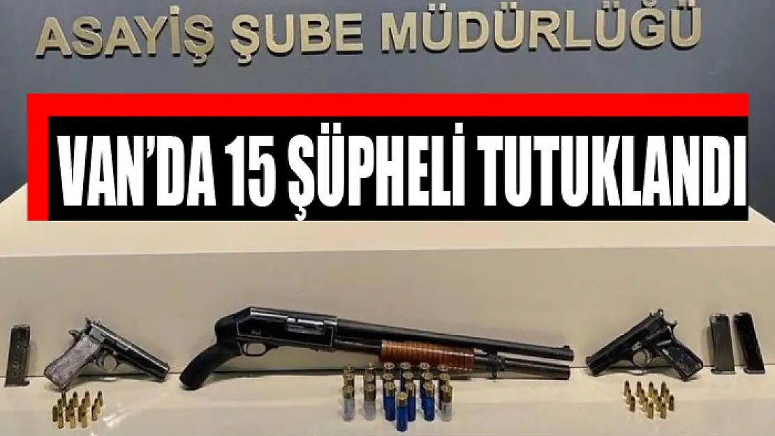 Van'da 15 şüpheli tutuklandı