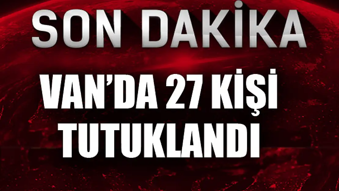 Van'da 27 kişi tutuklandı