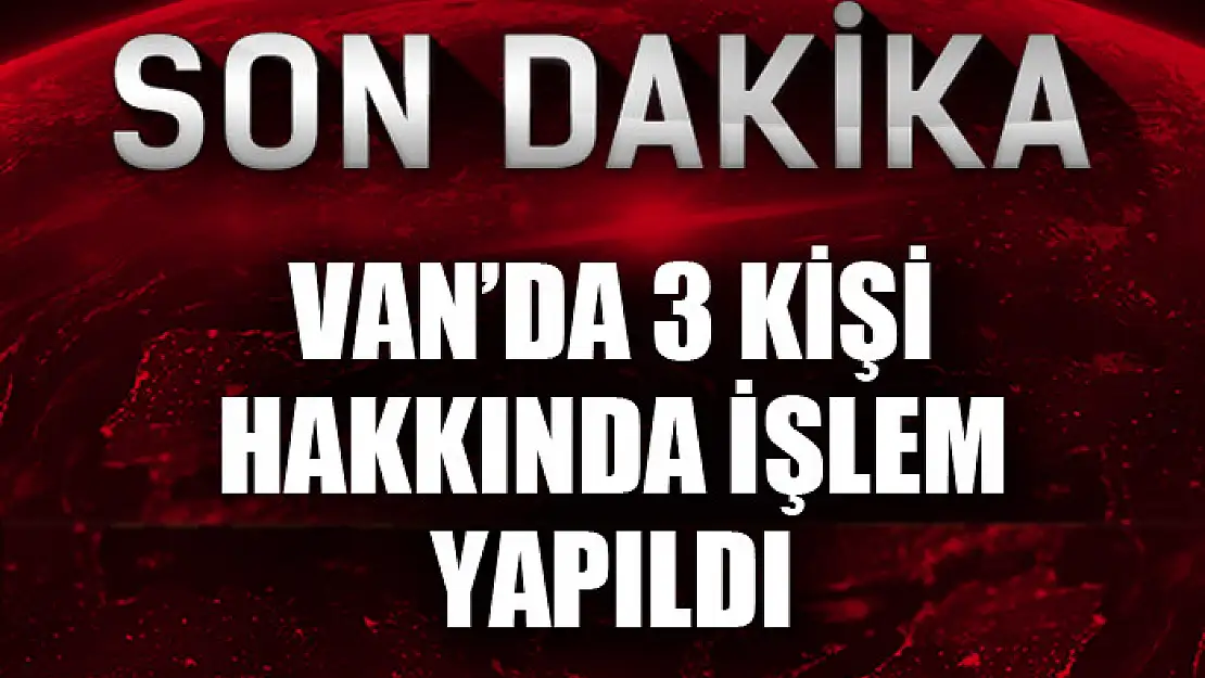 Van'da 3 kişi hakkında işlem yapıldı