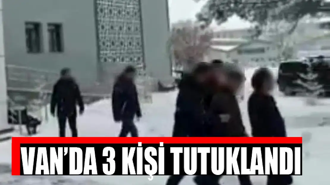 Van'da 3 kişi tutuklandı