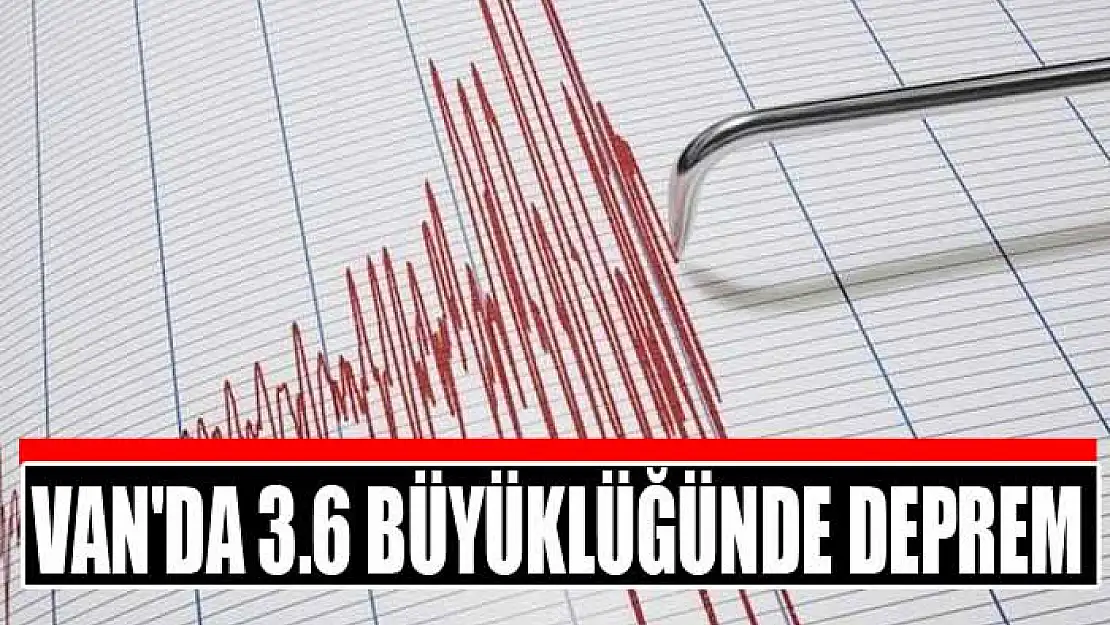 Van'da 3.6 büyüklüğünde deprem