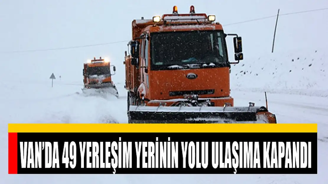 Van'da 49 yerleşim yerinin yolu ulaşıma kapandı