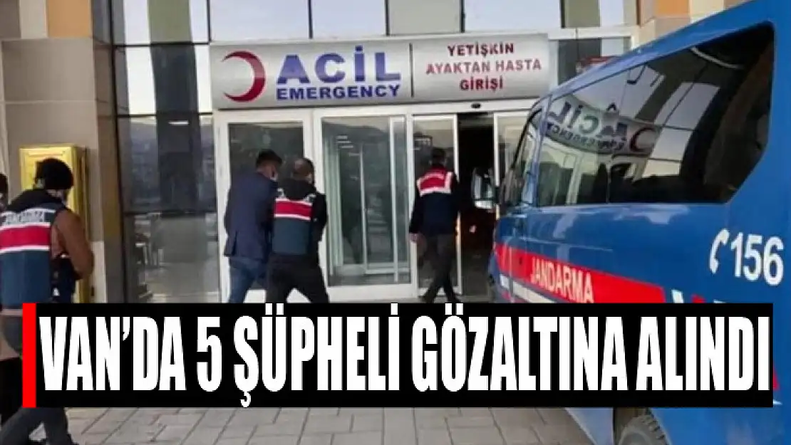 Van'da 5 şüpheli şahıs gözaltına alındı