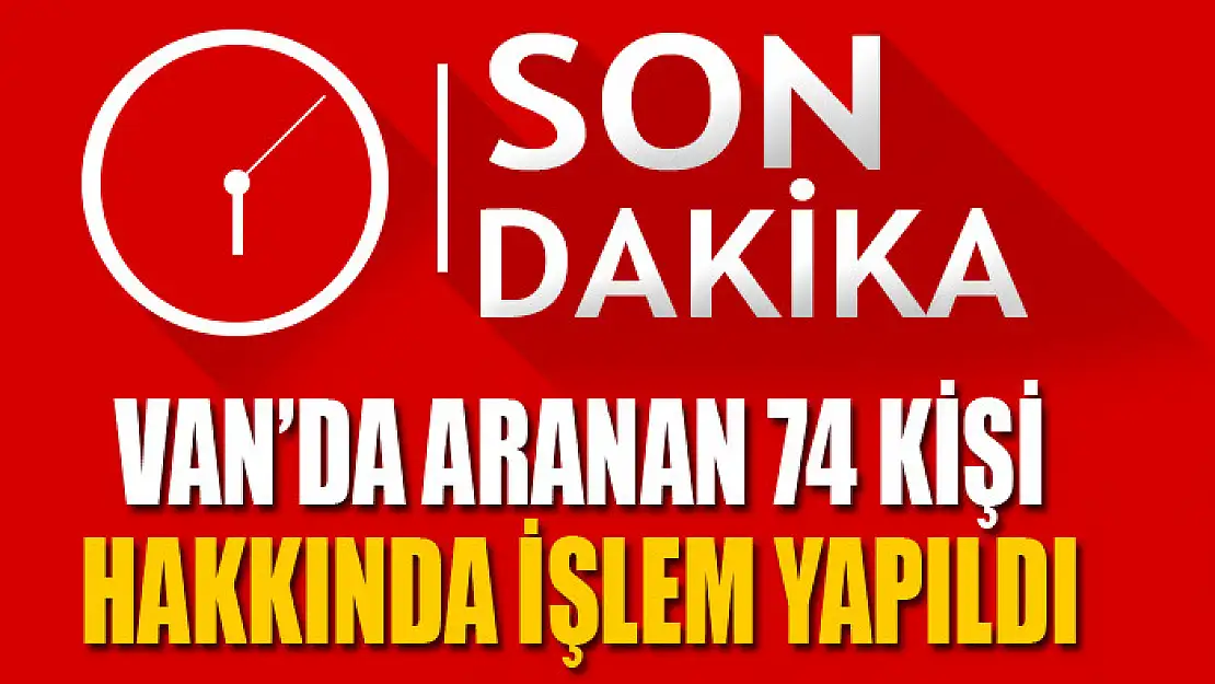 Van'da aranan 74 kişi hakkında işlem yapıldı