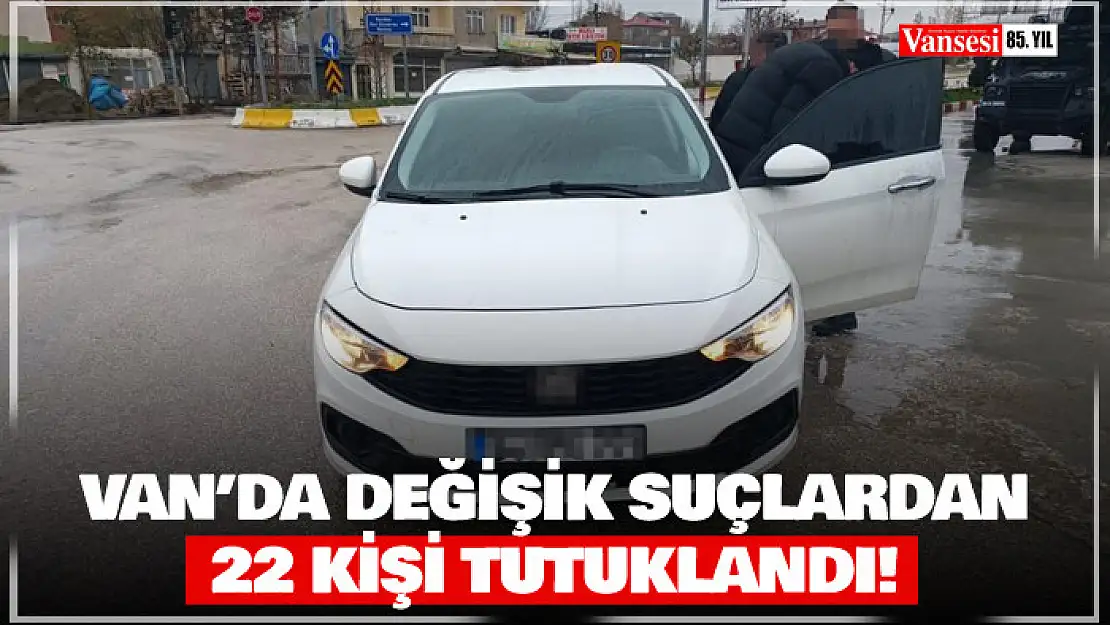 Van'da değişik suçlardan 22 kişi tutuklandı