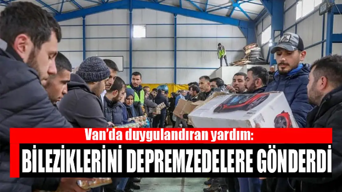 Van'da duygulandıran yardım: Bileziklerini depremzedelere gönderdi