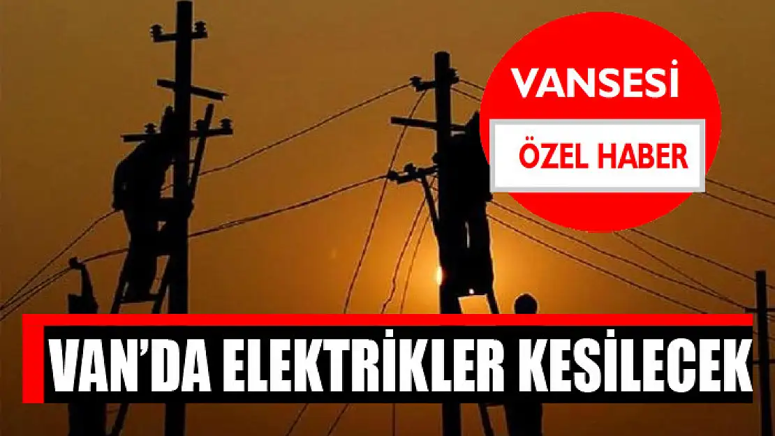 Van'da elektrikler kesilecek